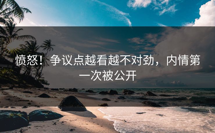 愤怒！争议点越看越不对劲，内情第一次被公开