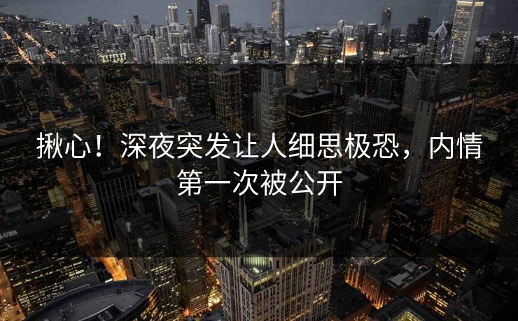 揪心！深夜突发让人细思极恐，内情第一次被公开