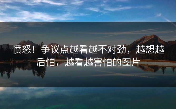 愤怒！争议点越看越不对劲，越想越后怕，越看越害怕的图片