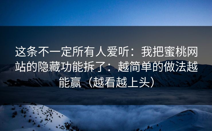这条不一定所有人爱听：我把蜜桃网站的隐藏功能拆了：越简单的做法越能赢（越看越上头）