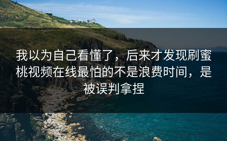 我以为自己看懂了，后来才发现刷蜜桃视频在线最怕的不是浪费时间，是被误判拿捏