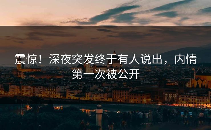 震惊！深夜突发终于有人说出，内情第一次被公开