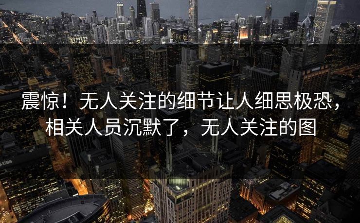 震惊！无人关注的细节让人细思极恐，相关人员沉默了，无人关注的图