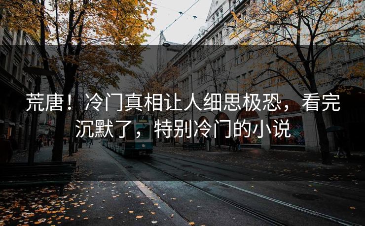 荒唐！冷门真相让人细思极恐，看完沉默了，特别冷门的小说