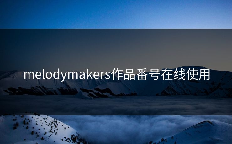 melodymakers作品番号在线使用 melodymakers作品番号在线使用