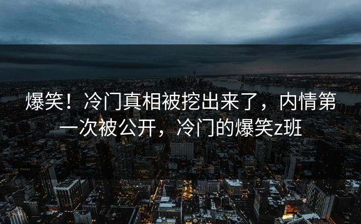 爆笑！冷门真相被挖出来了，内情第一次被公开，冷门的爆笑z班