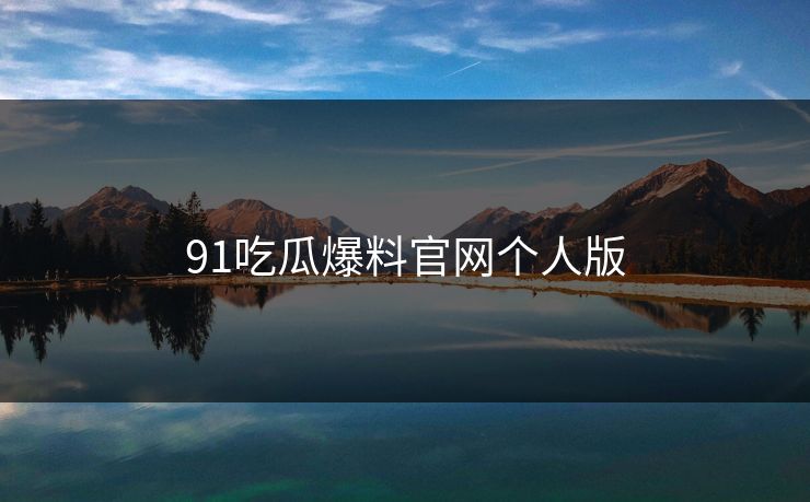 91吃瓜爆料官网个人版